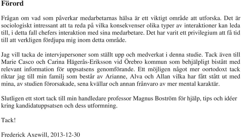 Det har varit ett privilegium att få tid till att verkligen fördjupa mig inom detta område. Jag vill tacka de intervjupersoner som ställt upp och medverkat i denna studie.