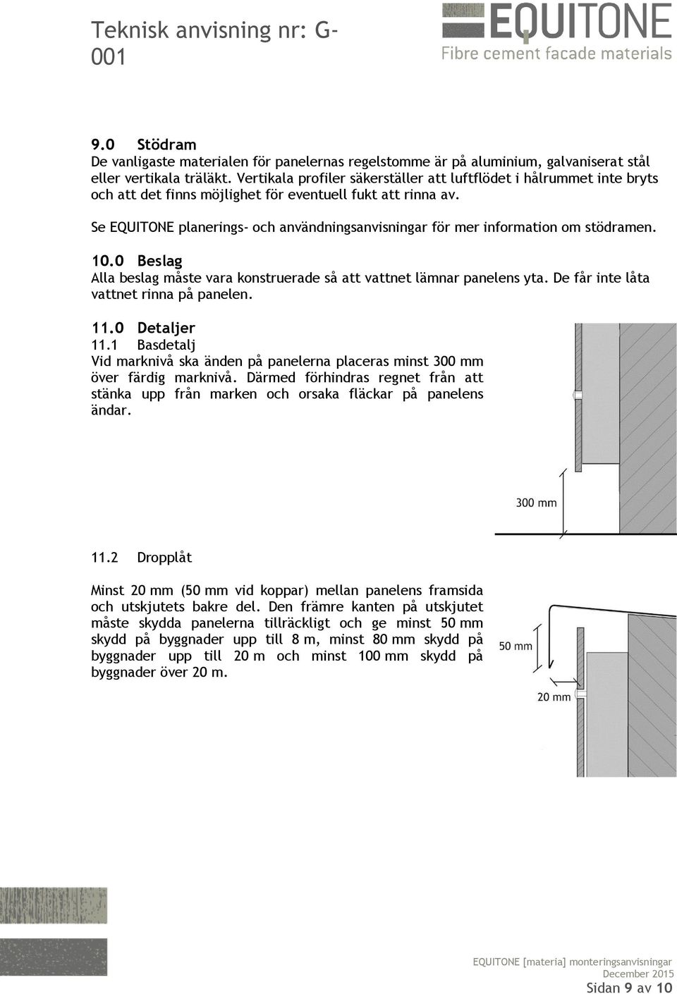 Se EQUITONE planerings- och användningsanvisningar för mer information om stödramen. 10.0 Beslag Alla beslag måste vara konstruerade så att vattnet lämnar panelens yta.