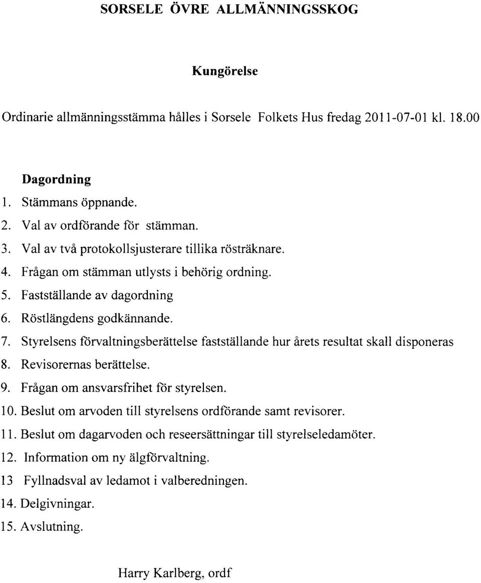 Styrelsens förvaltningsberättelse fastställande hur årets resultat skall disponeras 8. Revisorernas berättelse. 9. Frågan om ansvarsfrihet för styrelsen. 10.