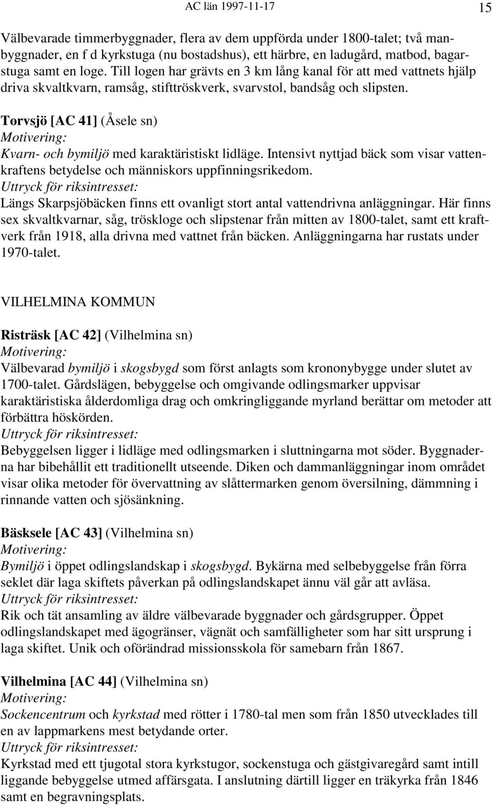 Torvsjö [AC 41] (Åsele sn) Kvarn- och bymiljö med karaktäristiskt lidläge. Intensivt nyttjad bäck som visar vattenkraftens betydelse och människors uppfinningsrikedom.