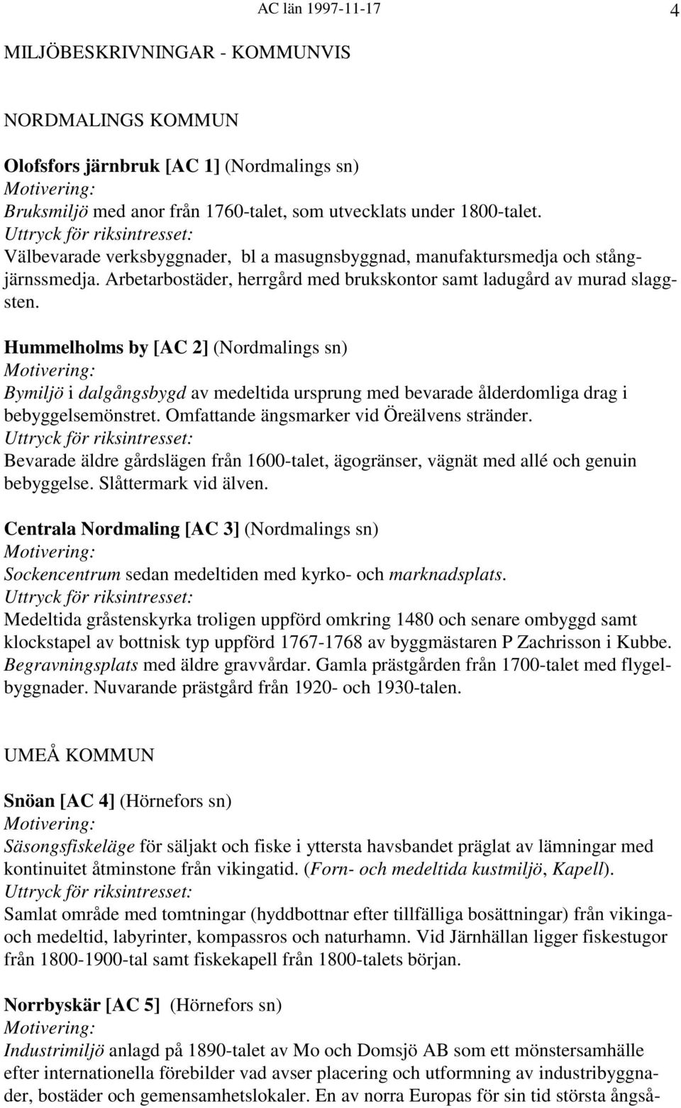 Hummelholms by [AC 2] (Nordmalings sn) Bymiljö i dalgångsbygd av medeltida ursprung med bevarade ålderdomliga drag i bebyggelsemönstret. Omfattande ängsmarker vid Öreälvens stränder.