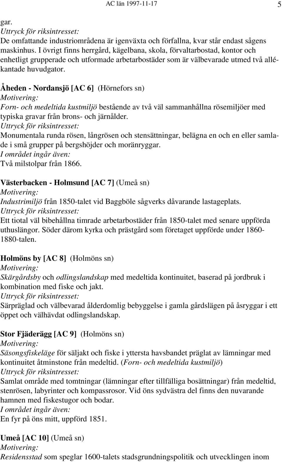 Åheden - Nordansjö [AC 6] (Hörnefors sn) Forn- och medeltida kustmiljö bestående av två väl sammanhållna rösemiljöer med typiska gravar från brons- och järnålder.