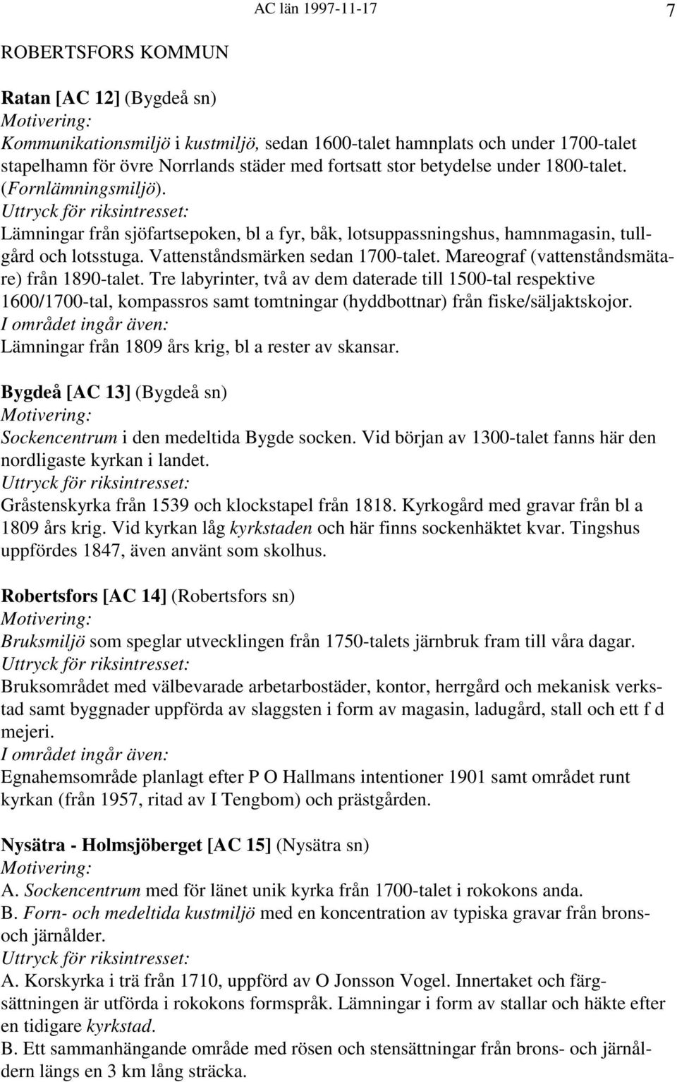 Mareograf (vattenståndsmätare) från 1890-talet. Tre labyrinter, två av dem daterade till 1500-tal respektive 1600/1700-tal, kompassros samt tomtningar (hyddbottnar) från fiske/säljaktskojor.