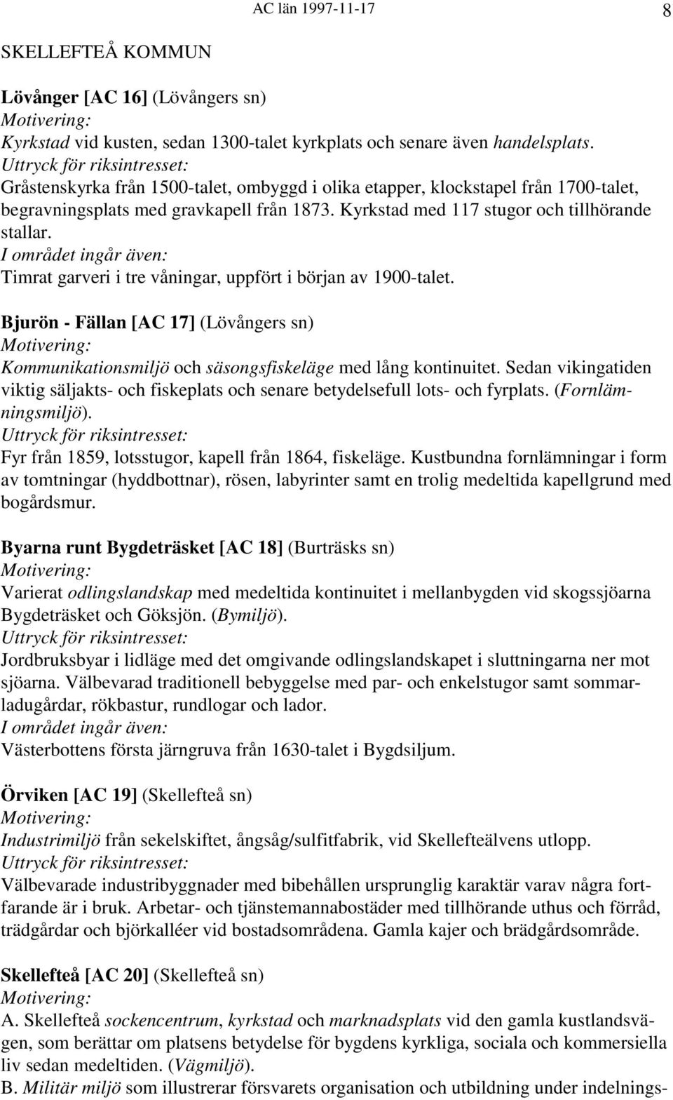 Timrat garveri i tre våningar, uppfört i början av 1900-talet. Bjurön - Fällan [AC 17] (Lövångers sn) Kommunikationsmiljö och säsongsfiskeläge med lång kontinuitet.