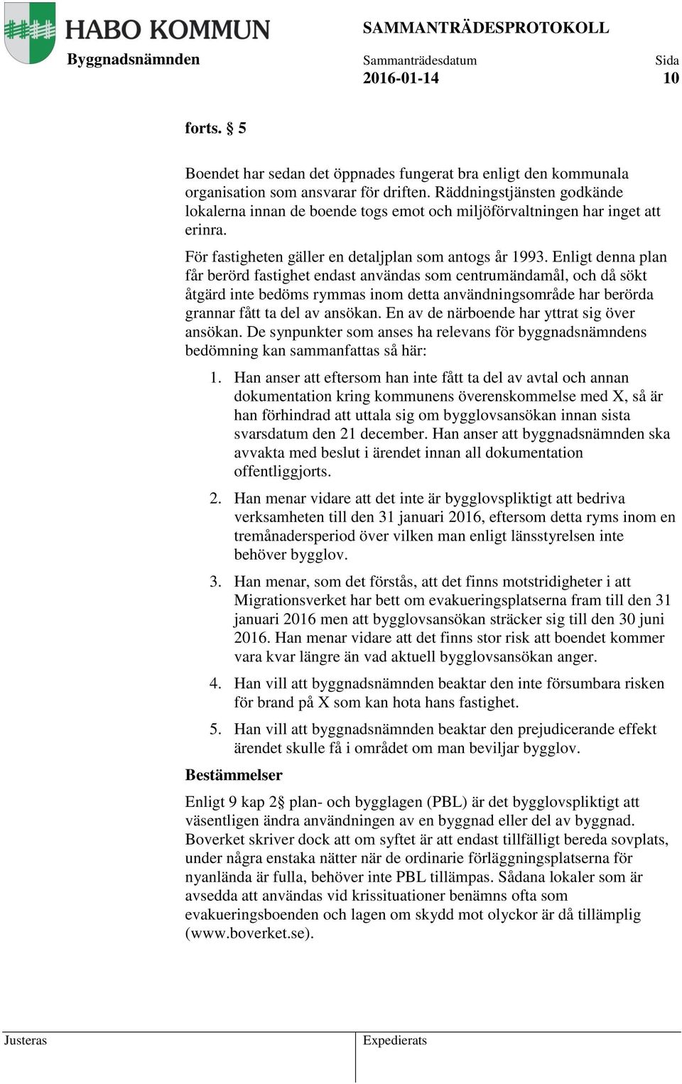 Enligt denna plan får berörd fastighet endast användas som centrumändamål, och då sökt åtgärd inte bedöms rymmas inom detta användningsområde har berörda grannar fått ta del av ansökan.