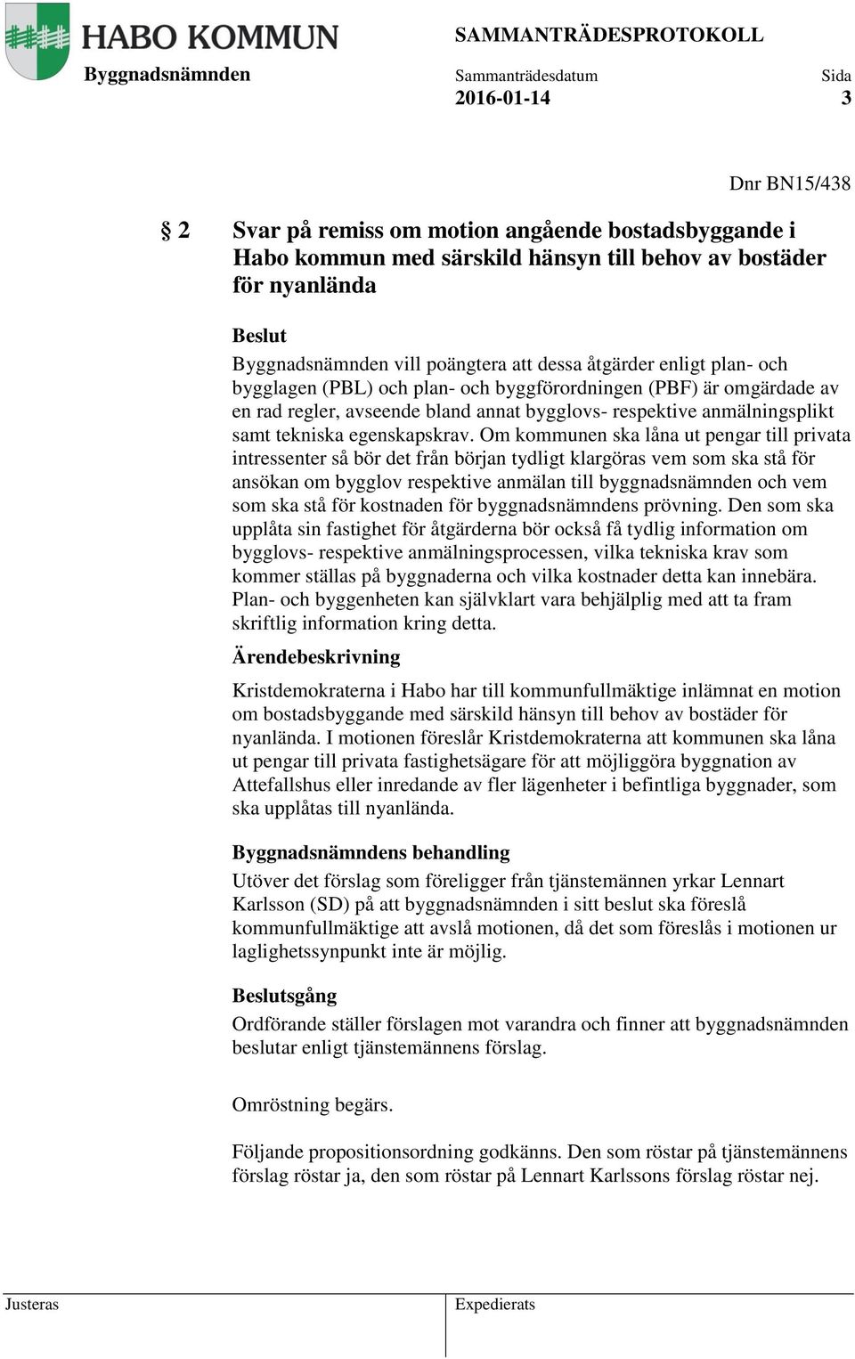 Om kommunen ska låna ut pengar till privata intressenter så bör det från början tydligt klargöras vem som ska stå för ansökan om bygglov respektive anmälan till byggnadsnämnden och vem som ska stå