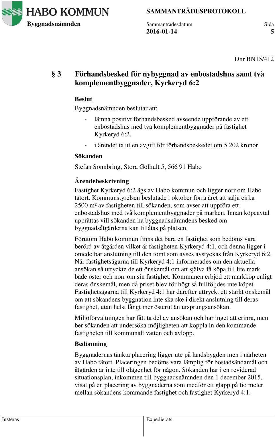 - i ärendet ta ut en avgift för förhandsbeskedet om 5 202 kronor Sökanden Stefan Sonnbring, Stora Gölhult 5, 566 91 Habo Ärendebeskrivning Fastighet Kyrkeryd 6:2 ägs av Habo kommun och ligger norr om