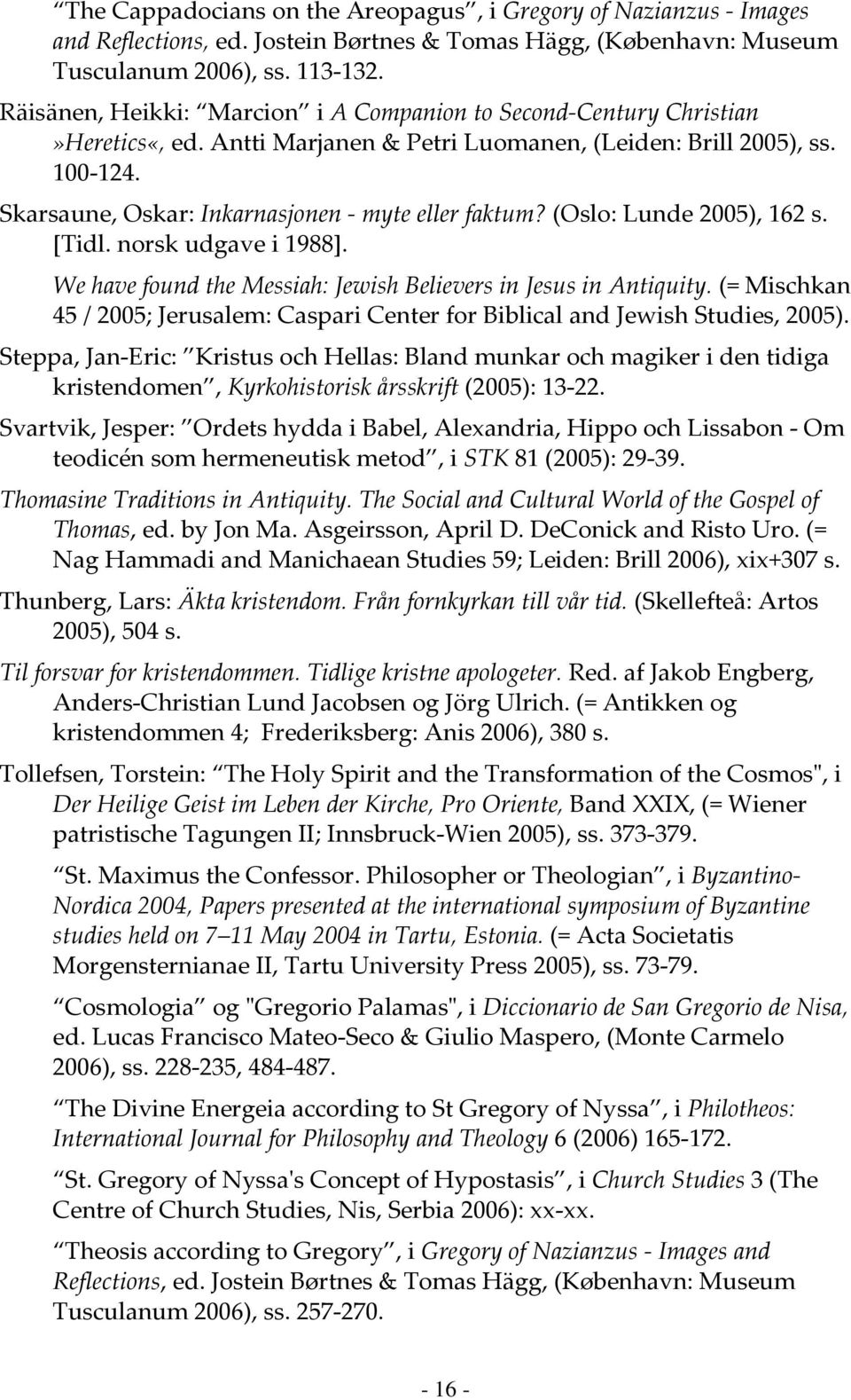 Skarsaune, Oskar: Inkarnasjonen - myte eller faktum? (Oslo: Lunde 2005), 162 s. [Tidl. norsk udgave i 1988]. We have found the Messiah: Jewish Believers in Jesus in Antiquity.