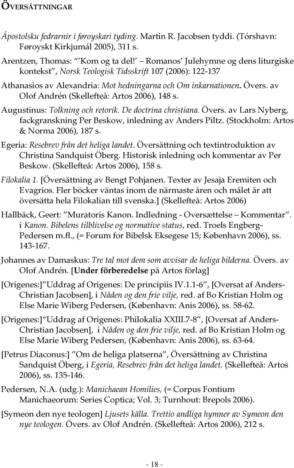 av Olof Andrén (Skellefteå: Artos 2006), 148 s. Augustinus: Tolkning och retorik. De doctrina christiana. Övers. av Lars Nyberg, fackgranskning Per Beskow, inledning av Anders Piltz.