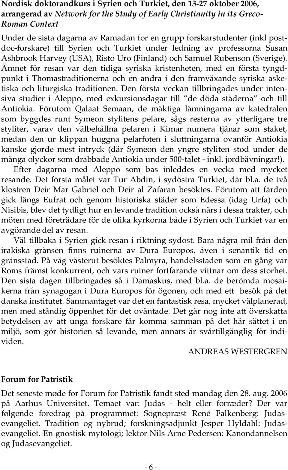 Ämnet för resan var den tidiga syriska kristenheten, med en första tyngdpunkt i Thomastraditionerna och en andra i den framväxande syriska asketiska och liturgiska traditionen.