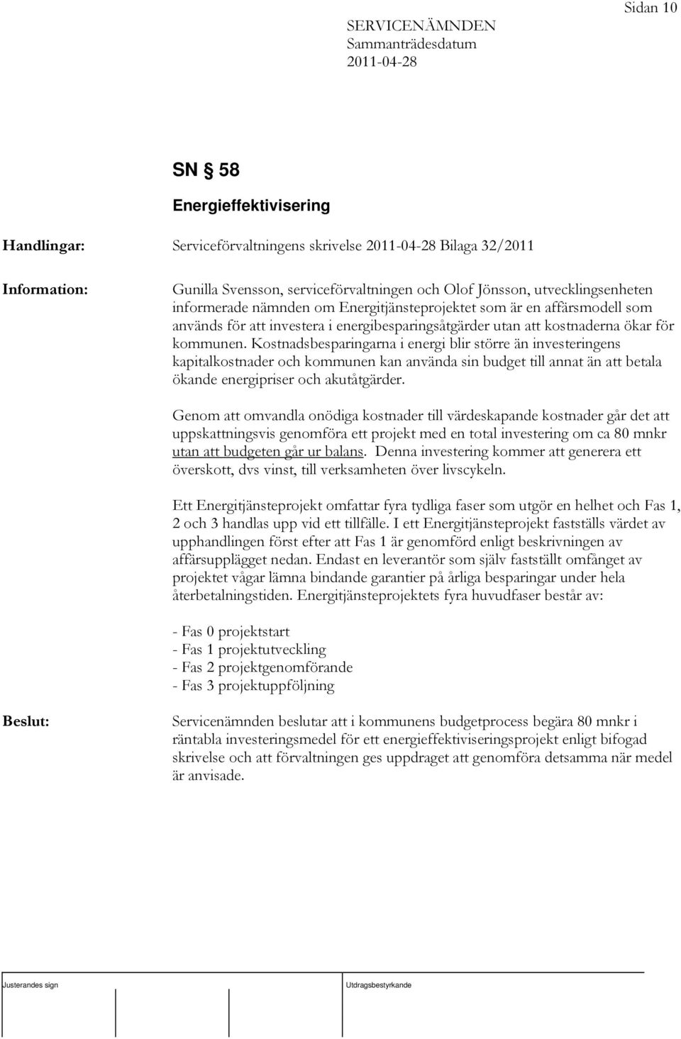 Kostnadsbesparingarna i energi blir större än investeringens kapitalkostnader och kommunen kan använda sin budget till annat än att betala ökande energipriser och akutåtgärder.