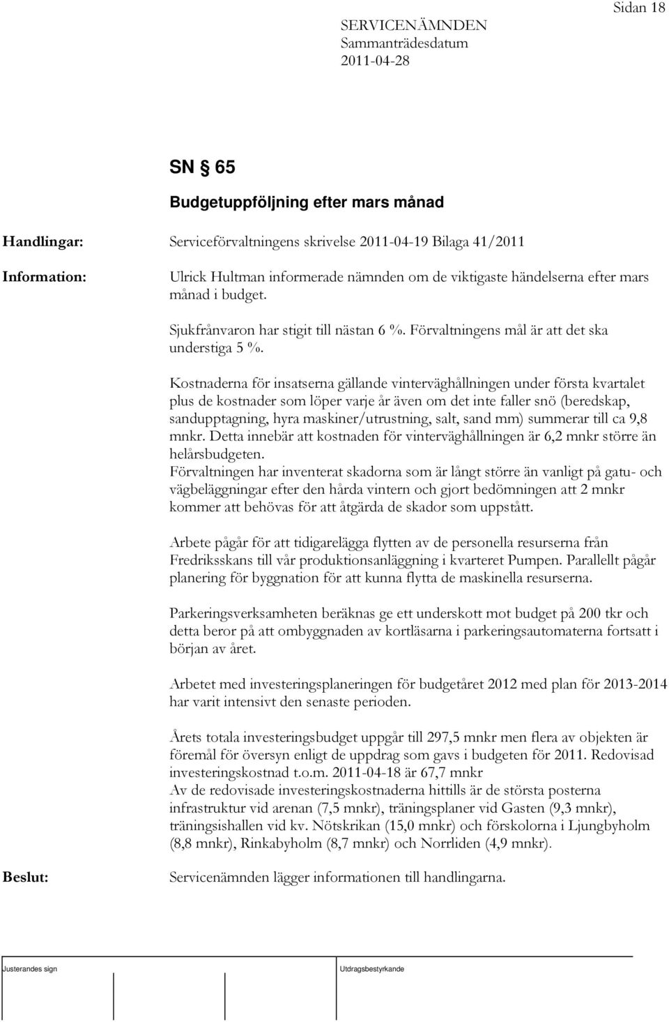 Kostnaderna för insatserna gällande vinterväghållningen under första kvartalet plus de kostnader som löper varje år även om det inte faller snö (beredskap, sandupptagning, hyra maskiner/utrustning,