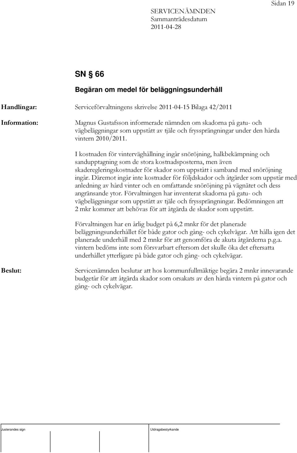 I kostnaden för vinterväghållning ingår snöröjning, halkbekämpning och sandupptagning som de stora kostnadsposterna, men även skaderegleringskostnader för skador som uppstått i samband med snöröjning