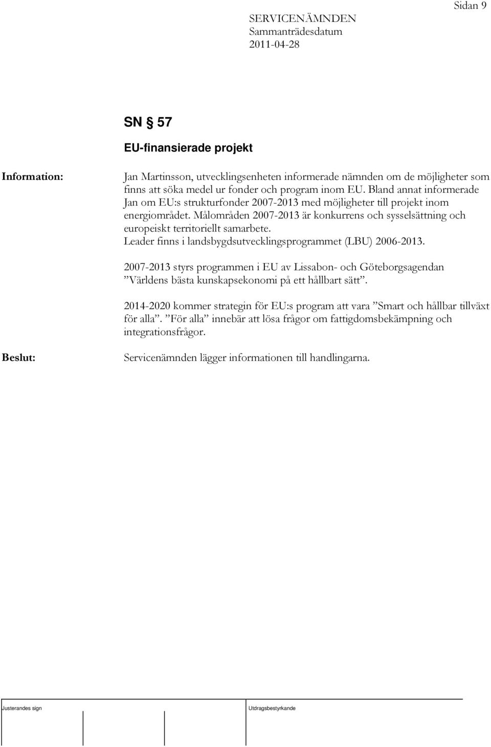 Målområden 2007-2013 är konkurrens och sysselsättning och europeiskt territoriellt samarbete. Leader finns i landsbygdsutvecklingsprogrammet (LBU) 2006-2013.