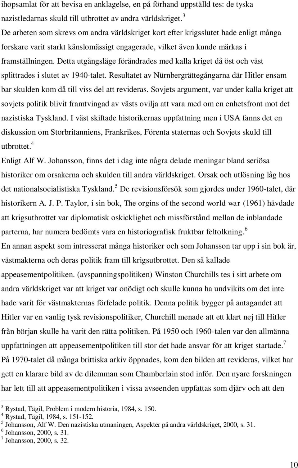 Detta utgångsläge förändrades med kalla kriget då öst och väst splittrades i slutet av 1940-talet. Resultatet av Nürnbergrättegångarna där Hitler ensam bar skulden kom då till viss del att revideras.