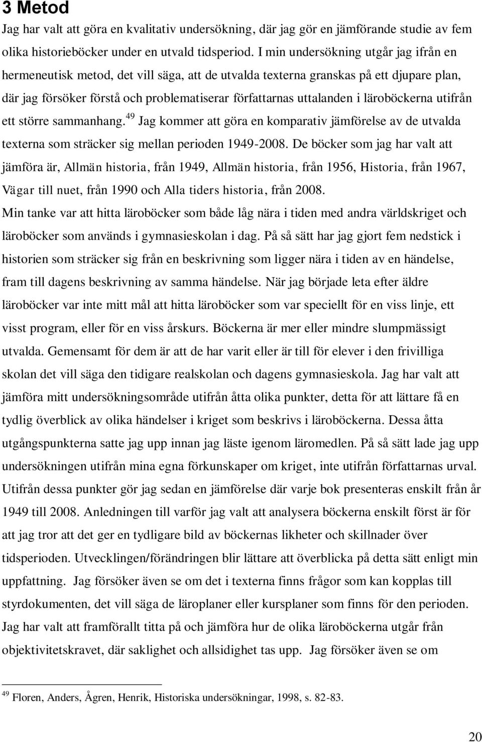 läroböckerna utifrån ett större sammanhang. 49 Jag kommer att göra en komparativ jämförelse av de utvalda texterna som sträcker sig mellan perioden 1949-2008.