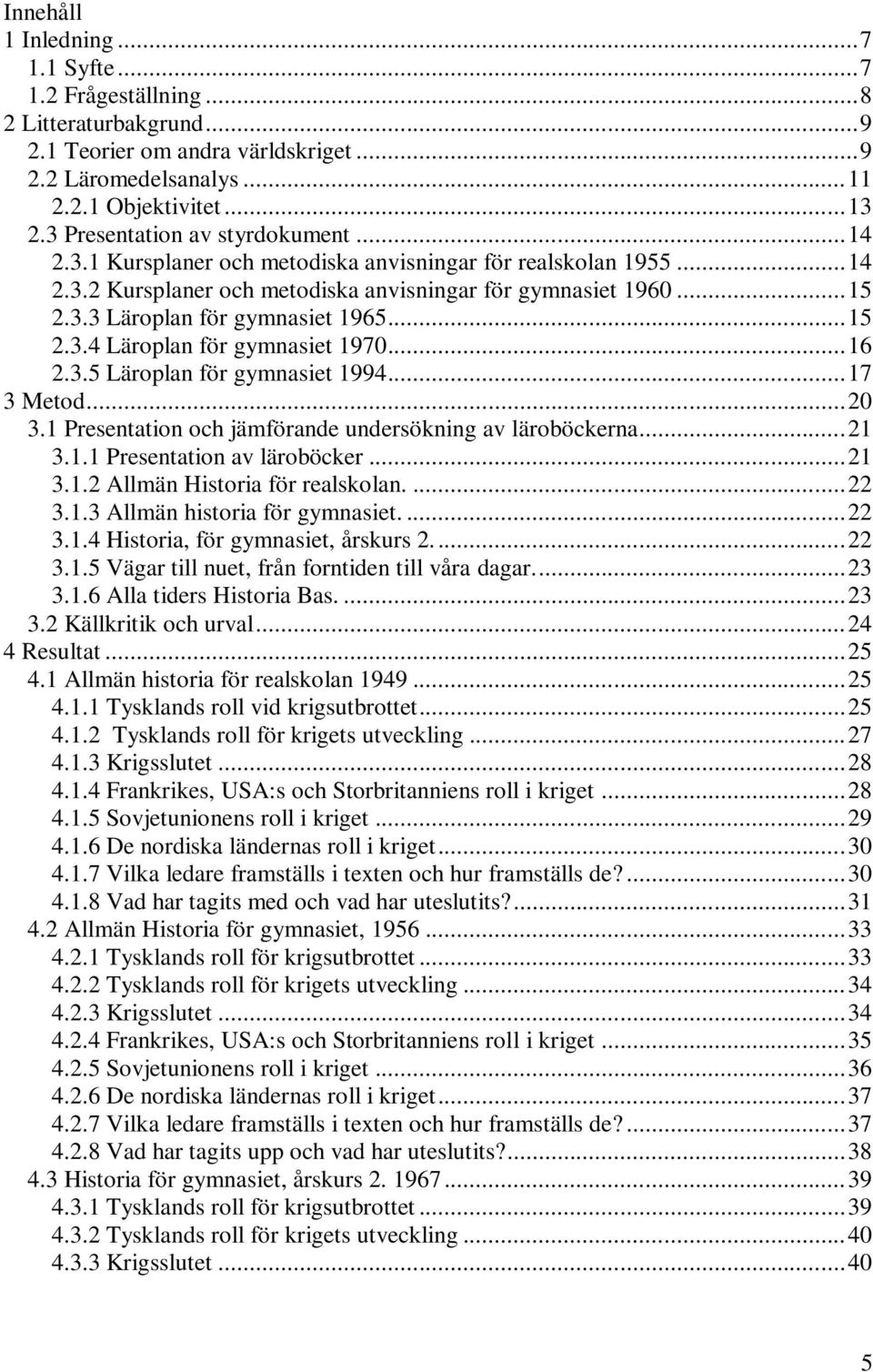 .. 15 2.3.4 Läroplan för gymnasiet 1970... 16 2.3.5 Läroplan för gymnasiet 1994... 17 3 Metod... 20 3.1 Presentation och jämförande undersökning av läroböckerna... 21 3.1.1 Presentation av läroböcker.