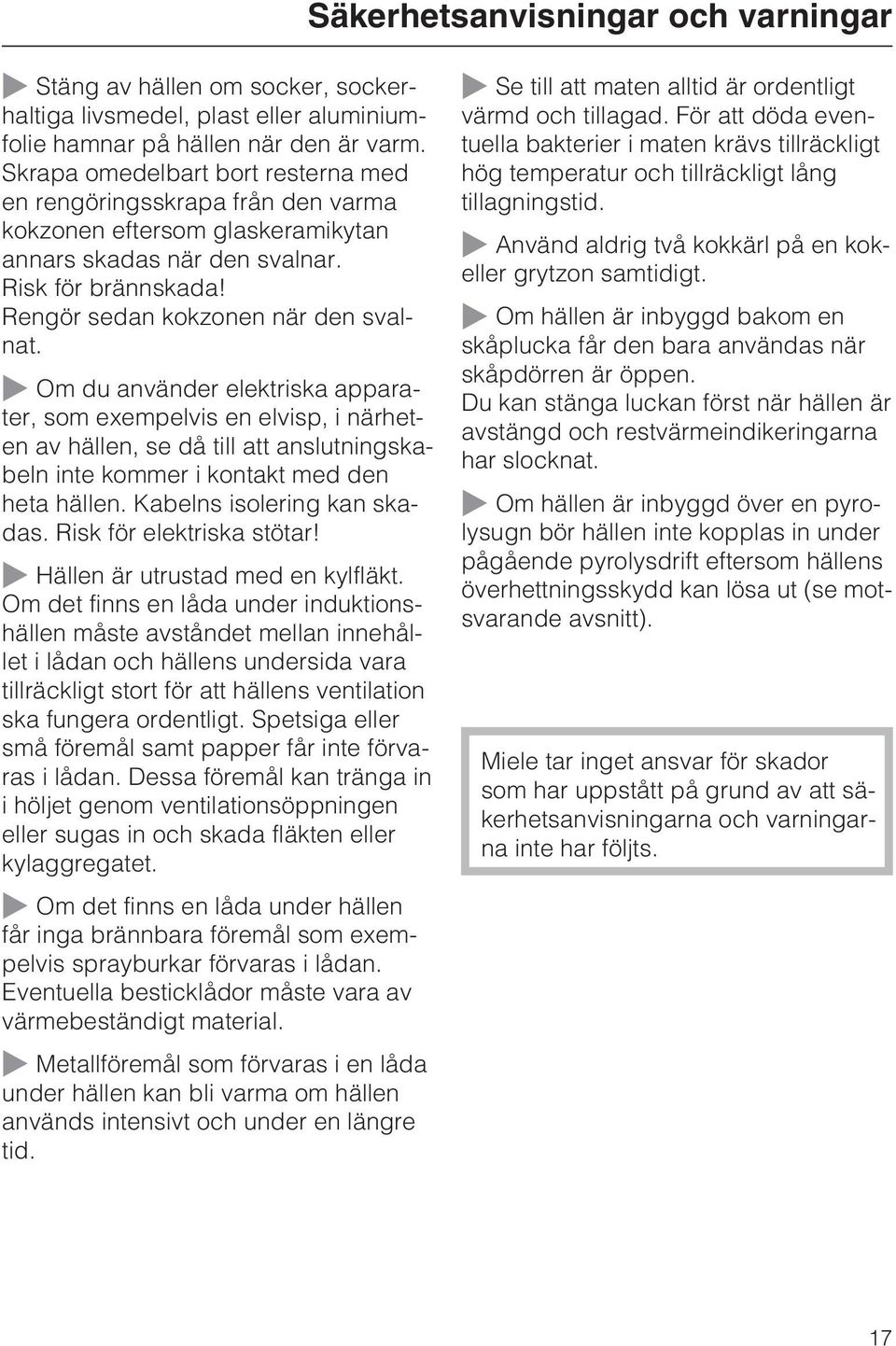 Om du använder elektriska apparater, som exempelvis en elvisp, i närheten av hällen, se då till att anslutningskabeln inte kommer i kontakt med den heta hällen. Kabelns isolering kan skadas.