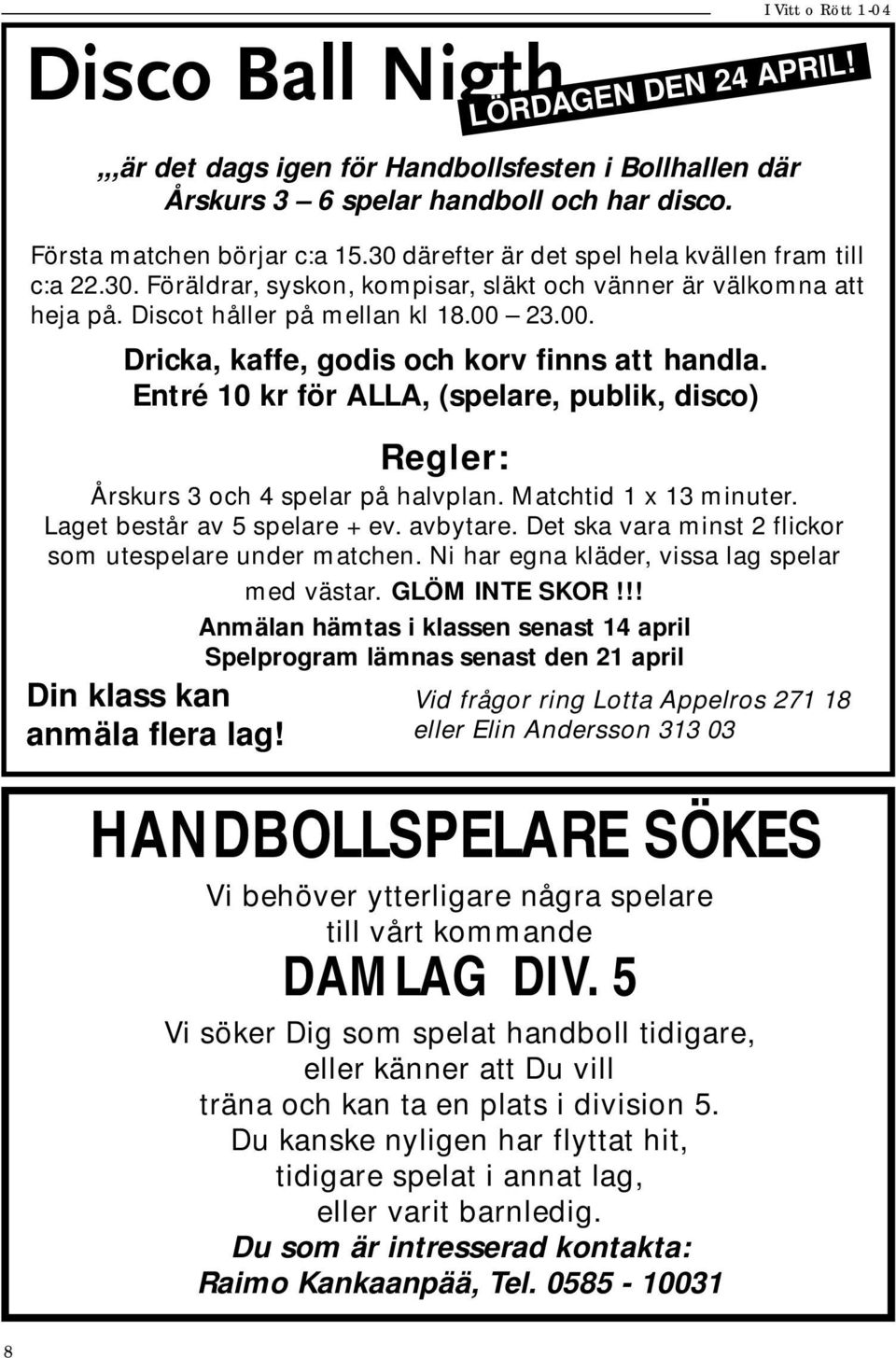 23.00. Dricka, kaffe, godis och korv finns att handla. Entré 10 kr för ALLA, (spelare, publik, disco) Regler: Årskurs 3 och 4 spelar på halvplan. Matchtid 1 x 13 minuter.