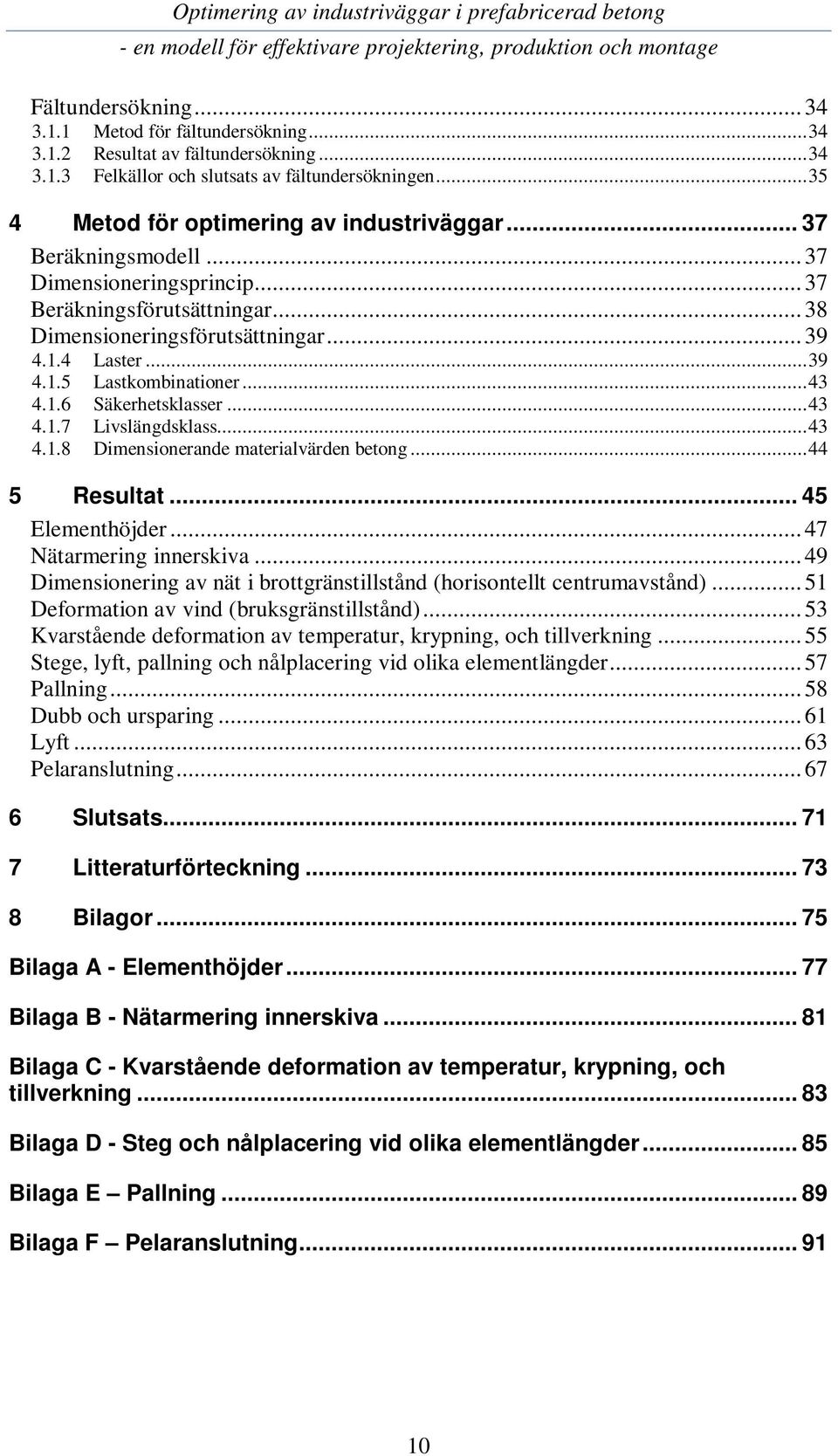 .. 43 4.1.7 Livslängdsklass... 43 4.1.8 Dimensionerande materialvärden betong... 44 5 Resultat... 45 Elementhöjder... 47 Nätarmering innerskiva.