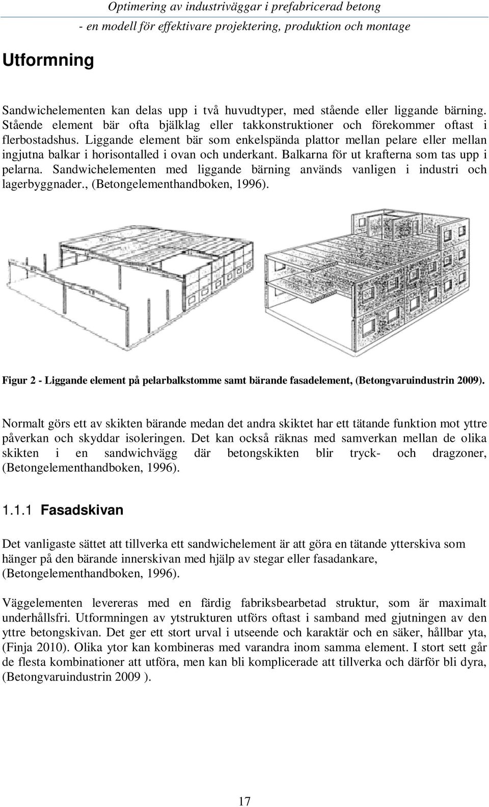 Liggande element bär som enkelspända plattor mellan pelare eller mellan ingjutna balkar i horisontalled i ovan och underkant. Balkarna för ut krafterna som tas upp i pelarna.