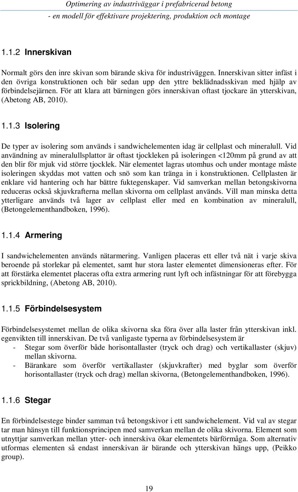 För att klara att bärningen görs innerskivan oftast tjockare än ytterskivan, (Abetong AB, 2010). 1.1.3 Isolering De typer av isolering som används i sandwichelementen idag är cellplast och mineralull.