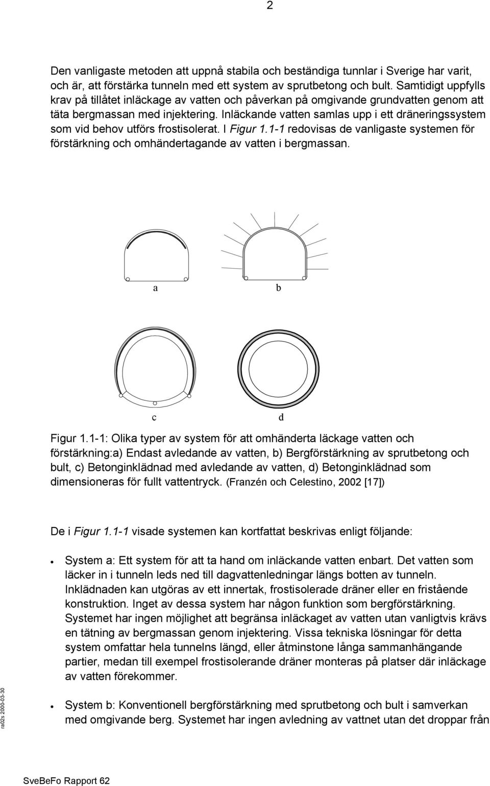 Inläckande vatten samlas upp i ett dräneringssystem som vid behov utförs frostisolerat. I Figur 1.1-1 redovisas de vanligaste systemen för förstärkning och omhändertagande av vatten i bergmassan.