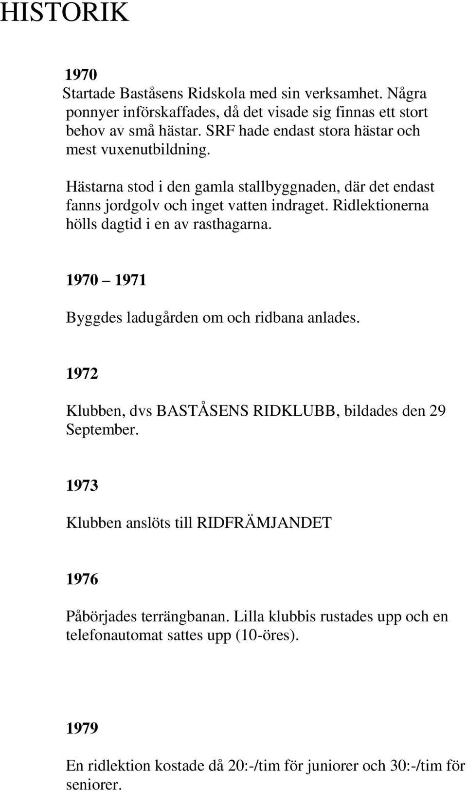 Ridlektionerna hölls dagtid i en av rasthagarna. 1970 1971 Byggdes ladugården om och ridbana anlades. 1972 Klubben, dvs BASTÅSENS RIDKLUBB, bildades den 29 September.