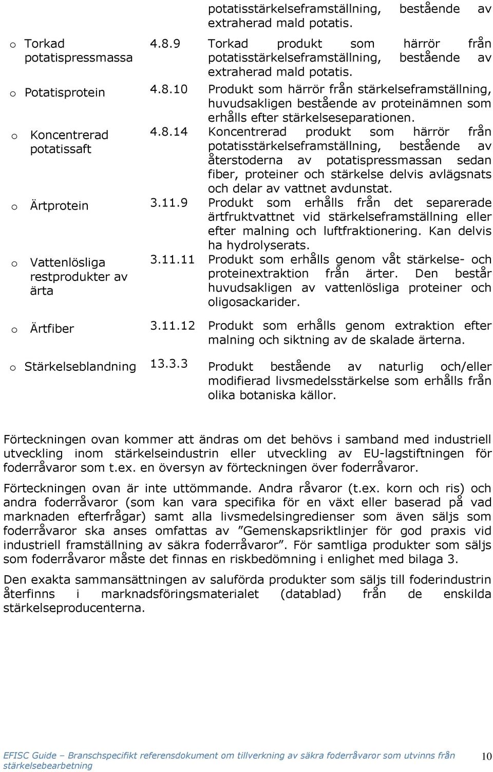 10 Produkt som härrör från stärkelseframställning, huvudsakligen bestående av proteinämnen som erhålls efter stärkelseseparationen. o Koncentrerad potatissaft 4.8.