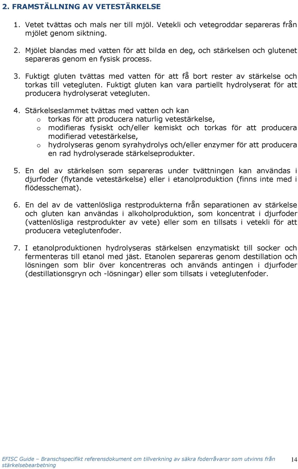 Fuktigt gluten tvättas med vatten för att få bort rester av stärkelse och torkas till vetegluten. Fuktigt gluten kan vara partiellt hydrolyserat för att producera hydrolyserat vetegluten. 4.