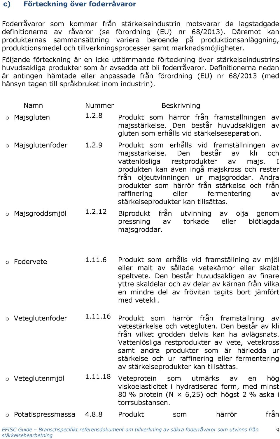 Följande förteckning är en icke uttömmande förteckning över stärkelseindustrins huvudsakliga produkter som är avsedda att bli foderråvaror.