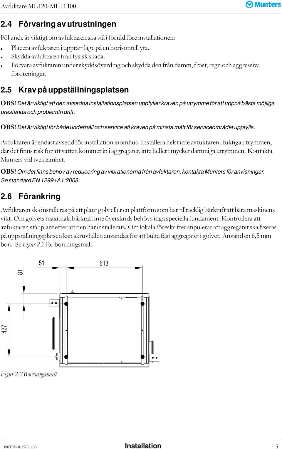 Det är viktigt att den avsedda installationsplatsen uppfyller kraven på utrymme för att uppnå bästa möjliga prestanda och problemfri drift. OBS!