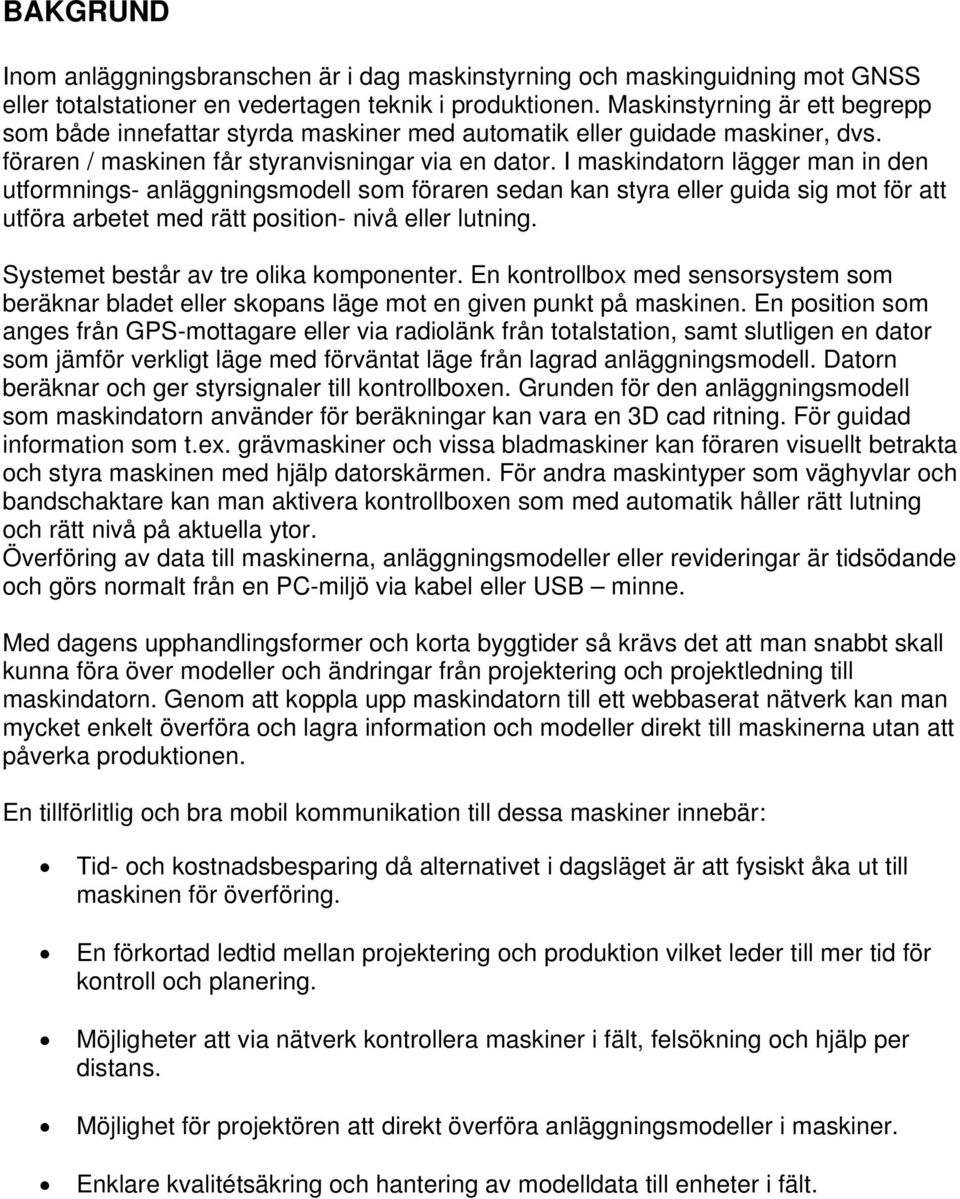 I maskindatorn lägger man in den utformnings- anläggningsmodell som föraren sedan kan styra eller guida sig mot för att utföra arbetet med rätt position- nivå eller lutning.