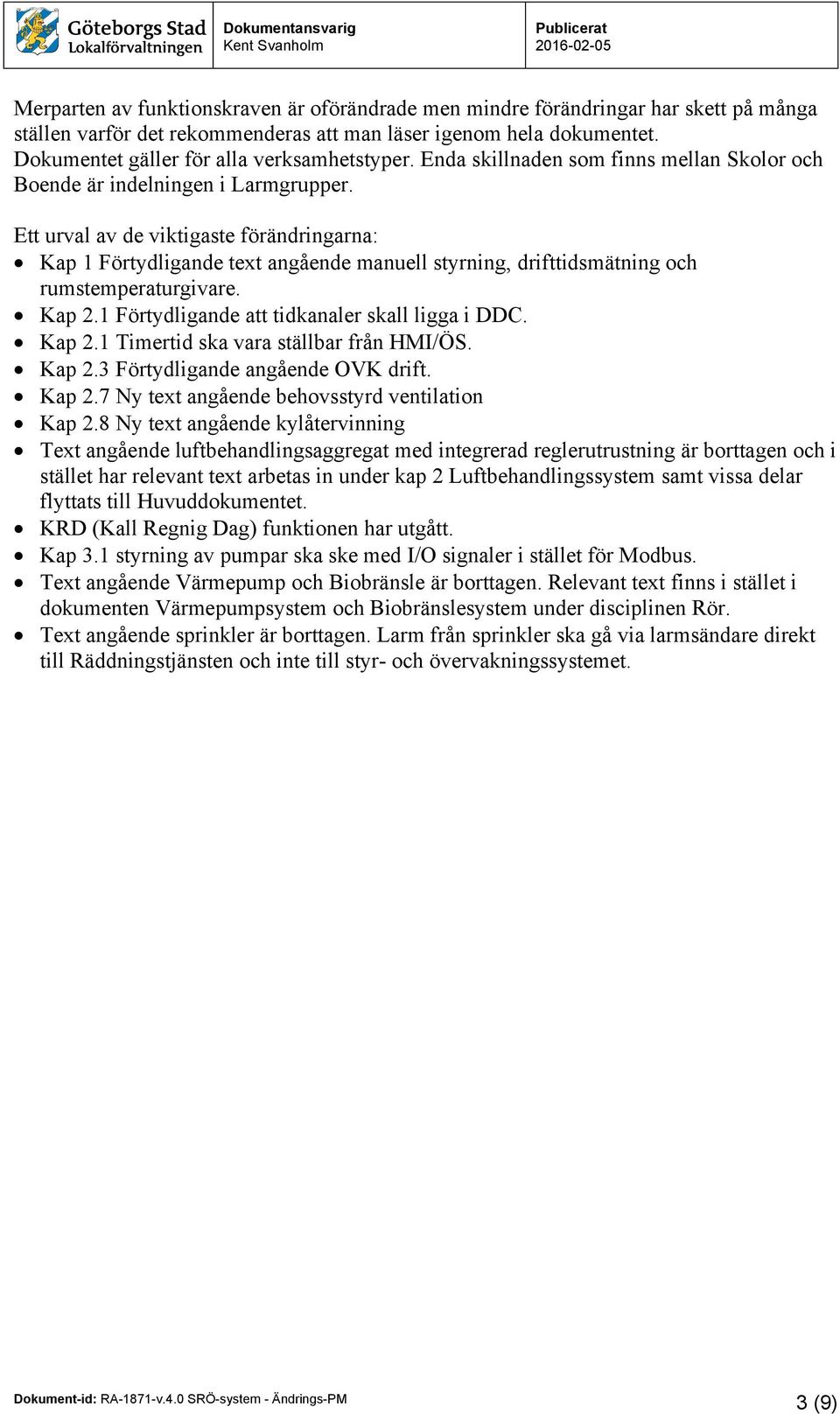 Ett urval av de viktigaste förändringarna: Kap 1 Förtydligande text angående manuell styrning, drifttidsmätning och rumstemperaturgivare. Kap 2.1 Förtydligande att tidkanaler skall ligga i DDC. Kap 2.1 Timertid ska vara ställbar från HMI/ÖS.