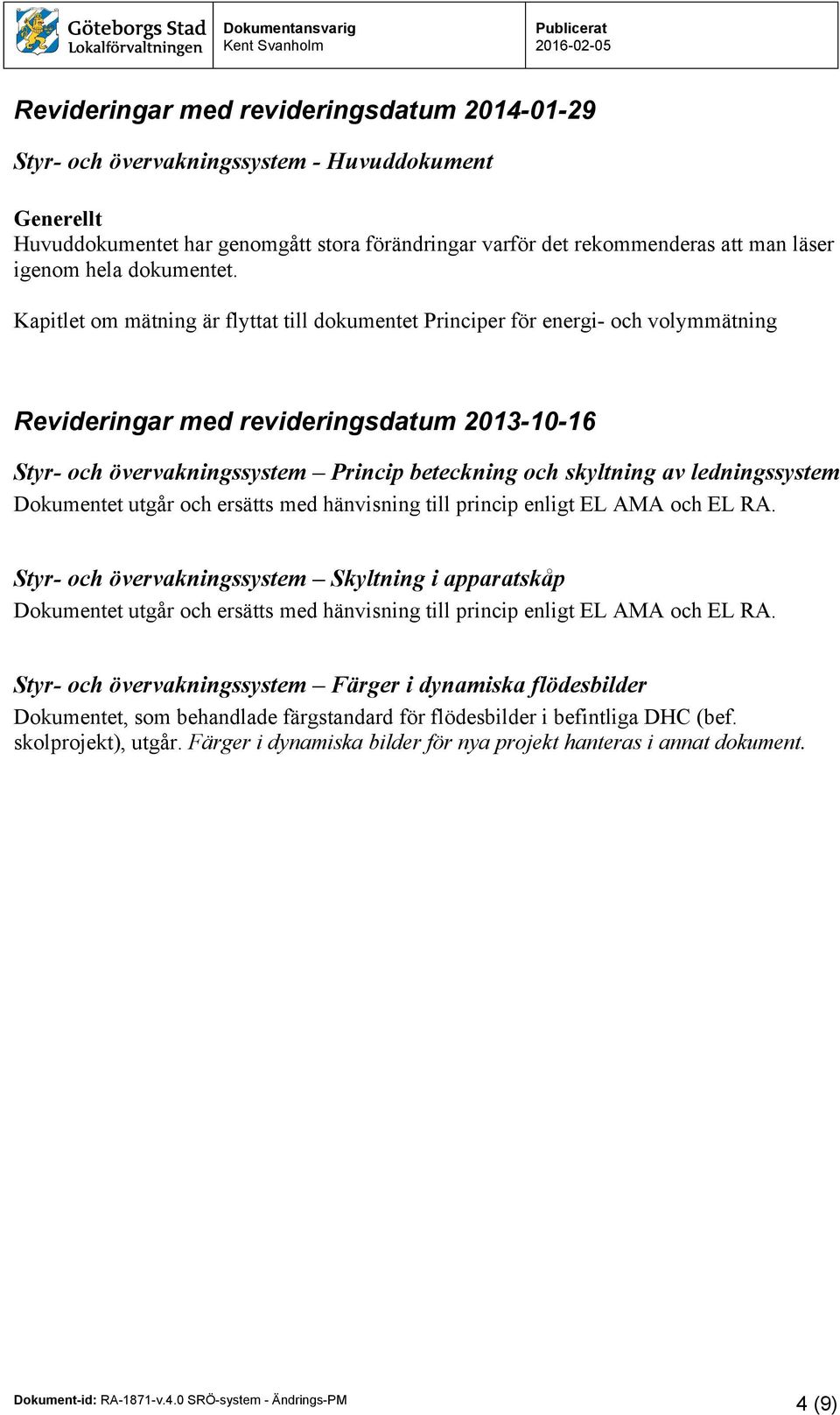 Kapitlet om mätning är flyttat till dokumentet Principer för energi- och volymmätning Revideringar med revideringsdatum 2013-10-16 Styr- och övervakningssystem Princip beteckning och skyltning av