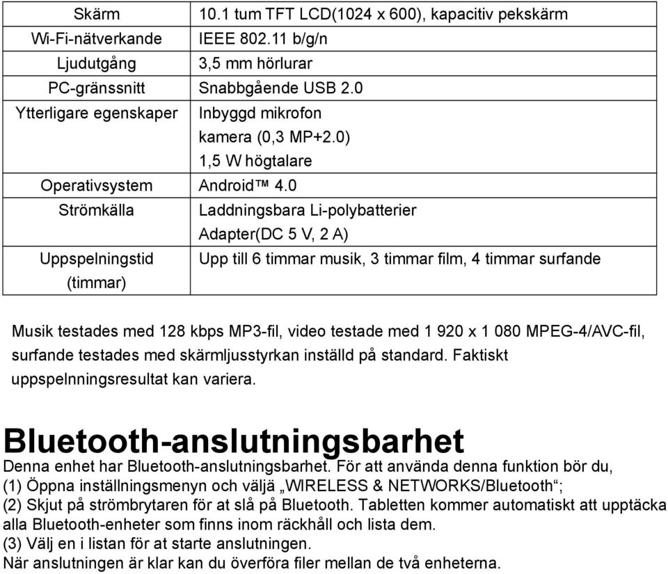 0 Strömkälla Laddningsbara Li-polybatterier Adapter(DC 5 V, 2 A) Uppspelningstid Upp till 6 timmar musik, 3 timmar film, 4 timmar surfande (timmar) Musik testades med 128 kbps MP3-fil, video testade