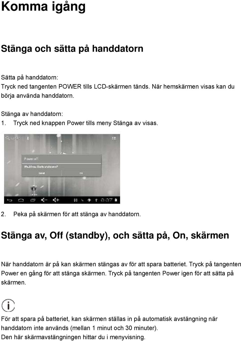 Stänga av, Off (standby), och sätta på, On, skärmen När handdatorn är på kan skärmen stängas av för att spara batteriet. Tryck på tangenten Power en gång för att stänga skärmen.