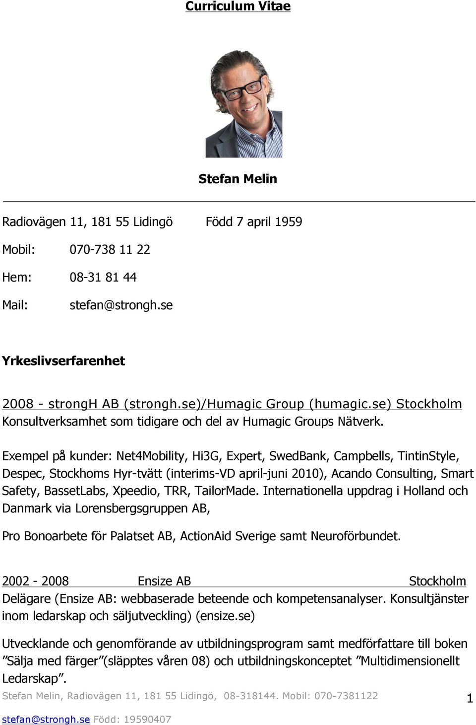 Exempel på kunder: Net4Mobility, Hi3G, Expert, SwedBank, Campbells, TintinStyle, Despec, Stockhoms Hyr-tvätt (interims-vd april-juni 2010), Acando Consulting, Smart Safety, BassetLabs, Xpeedio, TRR,