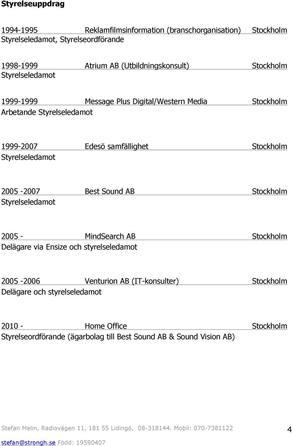 samfällighet Stockholm Styrelseledamot 2005-2007 Best Sound AB Stockholm Styrelseledamot 2005 - MindSearch AB Stockholm Delägare via Ensize och