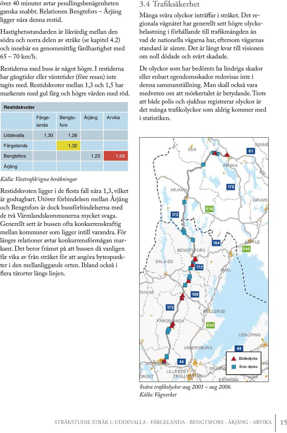 I restiderna har gångtider eller väntetider (före resan) inte tagits med. Restidskvoter mellan 1,3 och 1,5 har markerats med gul färg och högre värden med röd.