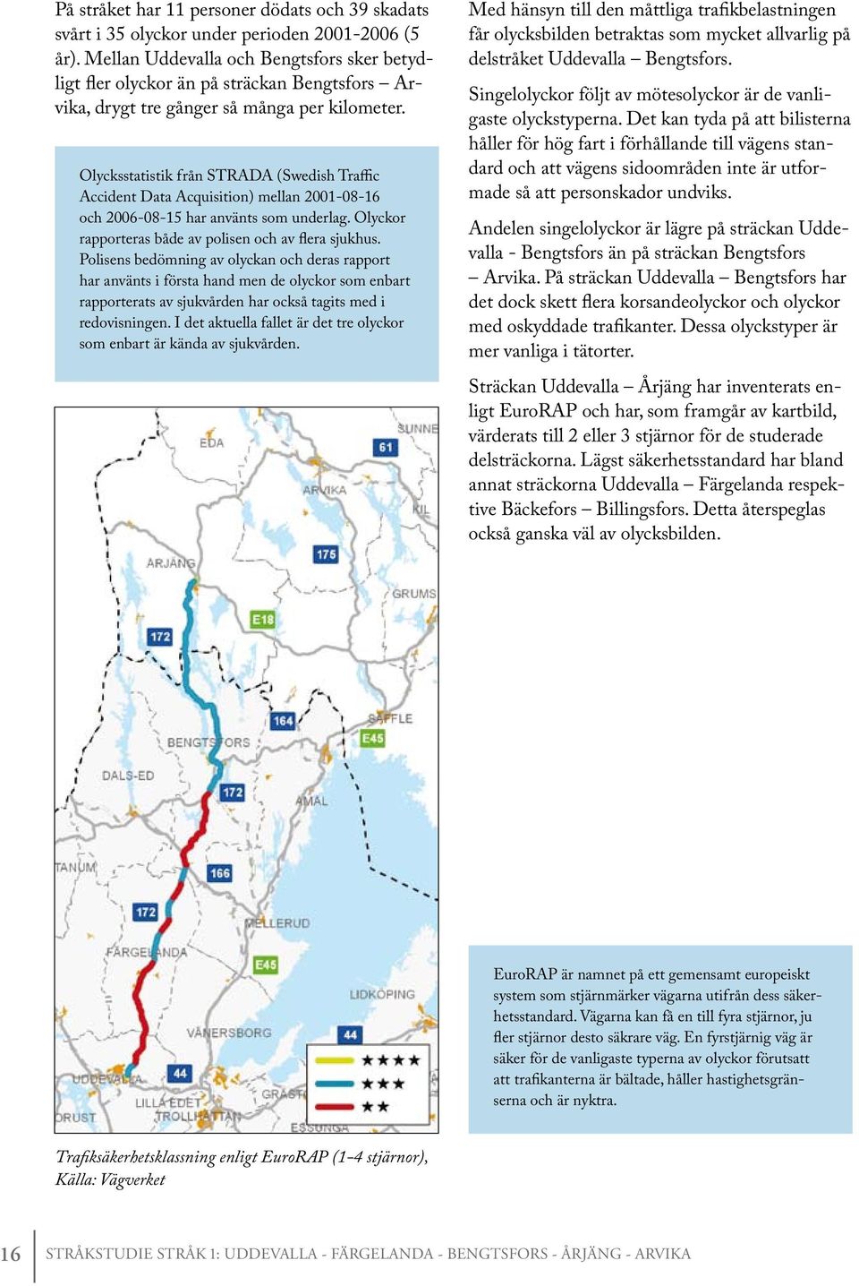 Olycksstatistik från STRADA (Swedish Traffic Accident Data Acquisition) mellan 2001-08-16 och 2006-08-15 har använts som underlag. Olyckor rapporteras både av polisen och av flera sjukhus.