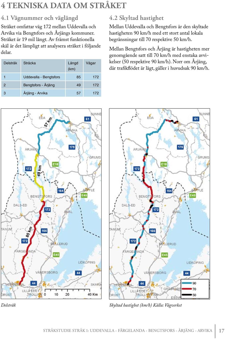 2 Skyltad hastighet Mellan Uddevalla och Bengtsfors är den skyltade hastigheten 90 km/h med ett stort antal lokala begränsningar till 70 respektive 50 km/h.