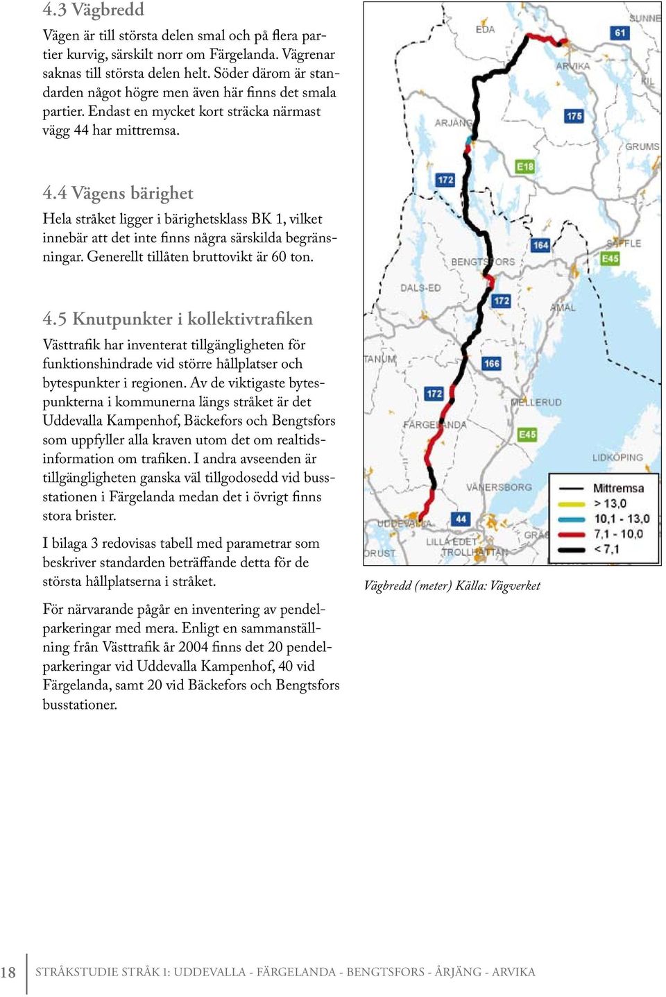 har mittremsa. 4.4 Vägens bärighet Hela stråket ligger i bärighetsklass BK 1, vilket innebär att det inte finns några särskilda begränsningar. Generellt tillåten bruttovikt är 60 ton. 4.5 Knutpunkter i kollektivtrafiken Västtrafik har inventerat tillgängligheten för funktionshindrade vid större hållplatser och bytespunkter i regionen.