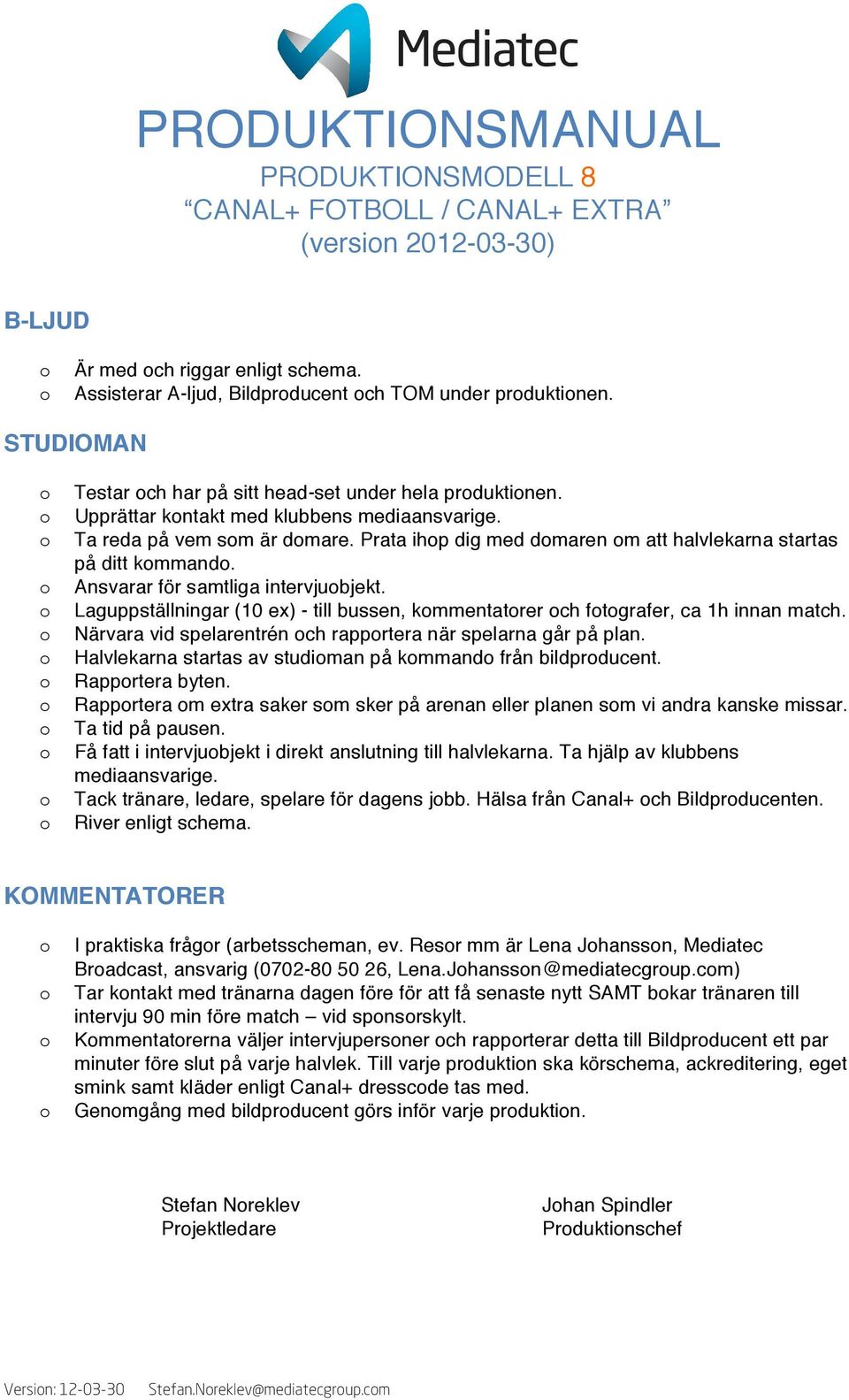 Laguppställningar (10 ex) - till bussen, kmmentatrer ch ftgrafer, ca 1h innan match. Närvara vid spelarentrén ch rapprtera när spelarna går på plan.