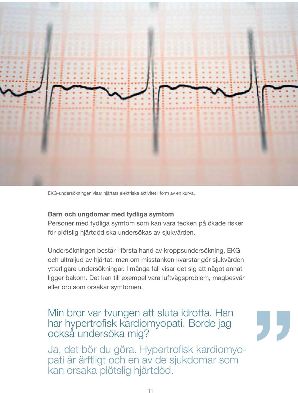 Undersökningen består i första hand av kroppsundersökning, EKG och ultraljud av hjärtat, men om misstanken kvarstår gör sjukvården ytterligare undersökningar.