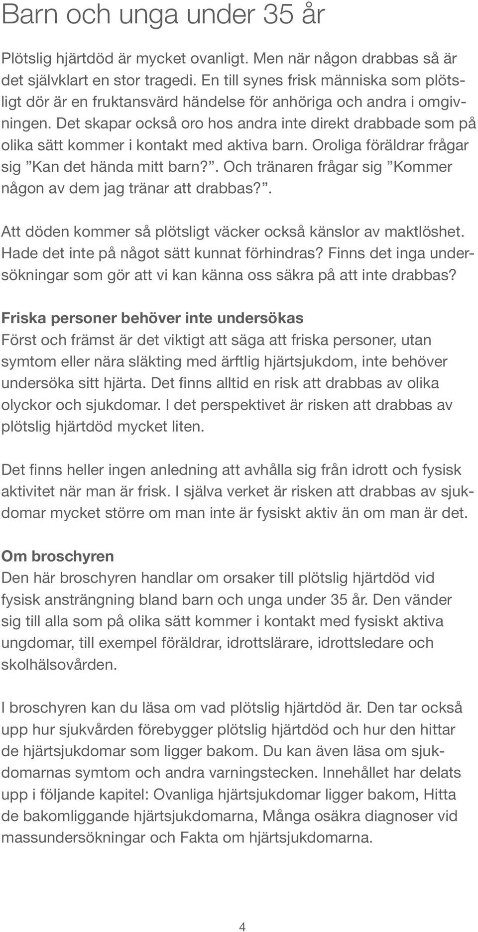 Det skapar också oro hos andra inte direkt drabbade som på olika sätt kommer i kontakt med aktiva barn. Oroliga föräldrar frågar sig Kan det hända mitt barn?