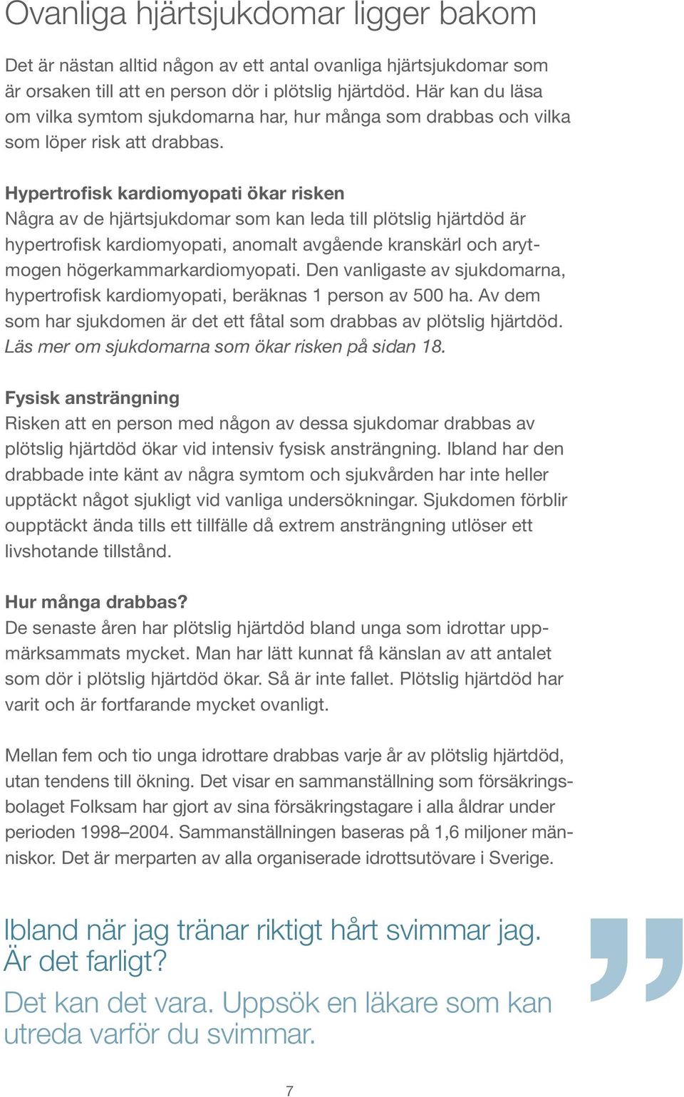 Hypertrofisk kardiomyopati ökar risken Några av de hjärtsjukdomar som kan leda till plötslig hjärtdöd är hypertrofisk kardiomyopati, anomalt avgående kranskärl och arytmogen högerkammarkardiomyopati.