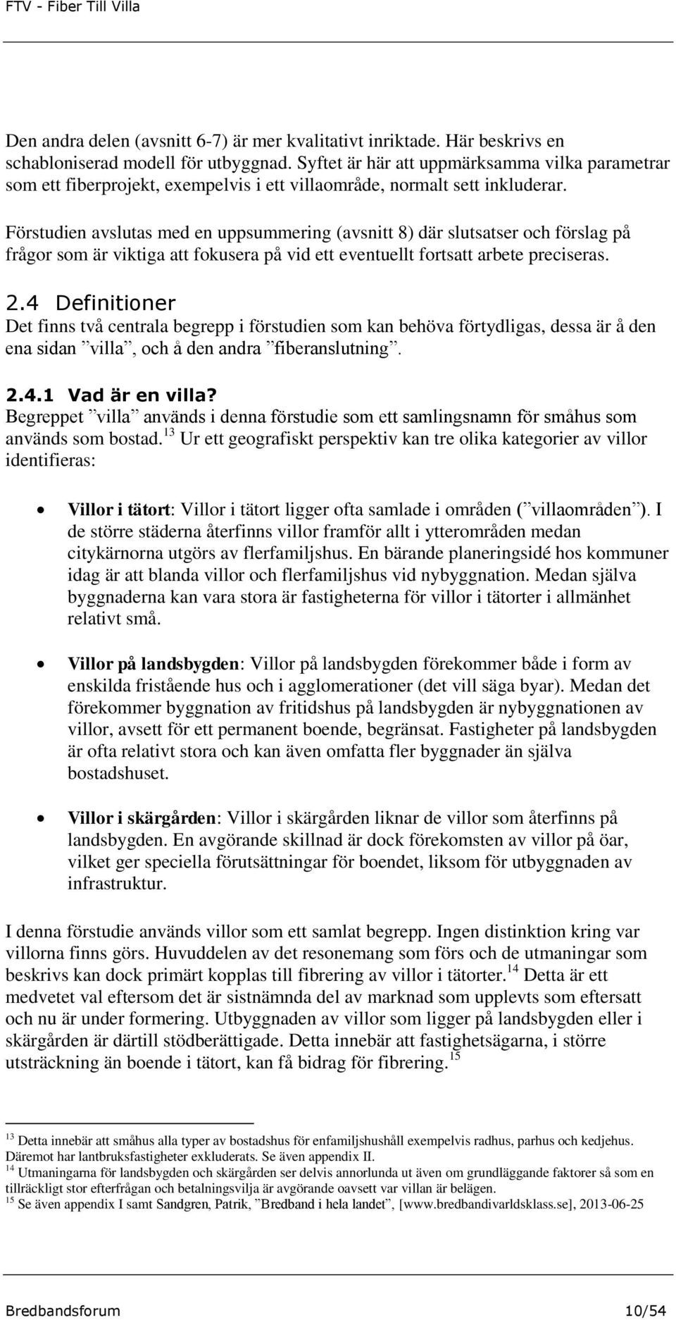 Förstudien avslutas med en uppsummering (avsnitt 8) där slutsatser och förslag på frågor som är viktiga att fokusera på vid ett eventuellt fortsatt arbete preciseras. 2.