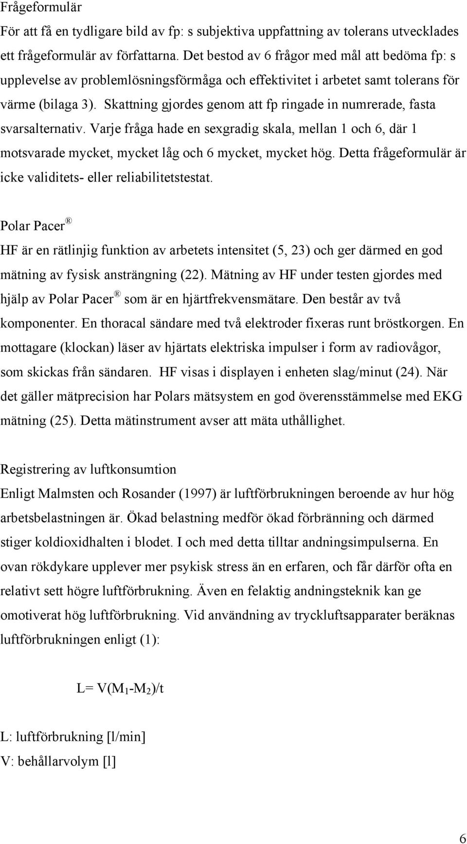 Skattning gjordes genom att fp ringade in numrerade, fasta svarsalternativ. Varje fråga hade en sexgradig skala, mellan 1 och 6, där 1 motsvarade mycket, mycket låg och 6 mycket, mycket hög.