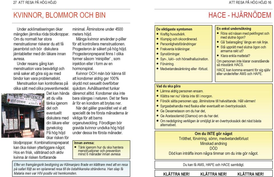 Under resans gång kan menstruation vara besvärligt och små saker att göra sig av med bindor kan vara problematiskt. Menstruation kan kontrolleras på olika sätt med olika preventivmedel.